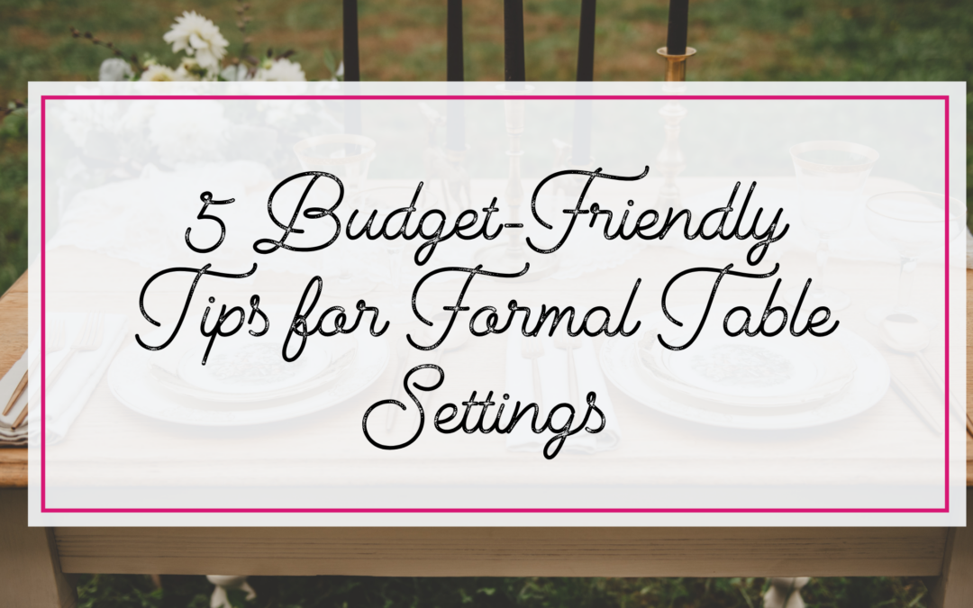 5 Budget-Friendly Tips for a Stunning Formal Table Setting